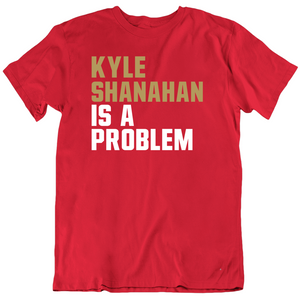 Kyle Shanahan Is A Problem San Francisco Football Fan T Shirt