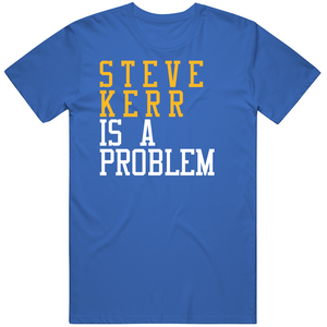 Steve Kerr Is A Problem Golden State Basketball Fan T Shirt