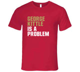 George Kittle Is A Problem San Francisco Football Fan T Shirt