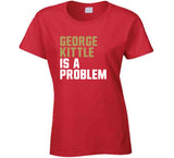 George Kittle Is A Problem San Francisco Football Fan T Shirt