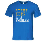 Steve Kerr Is A Problem Golden State Basketball Fan T Shirt